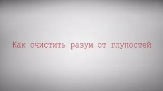 Как очистить разум от глупостей