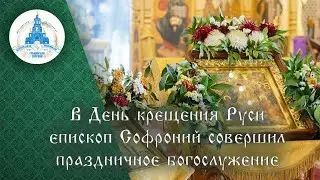 В День Крещения Руси епископ Софроний совершил праздничное богослужение