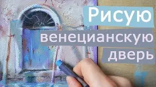 Рисую поэтапно венецианскую дверь дома [рисую Италию пастелью]
