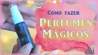 Como fazer perfumes mágicos