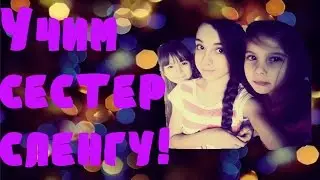 Сленг с сестрой/учим сестру сленгу- от Даши
