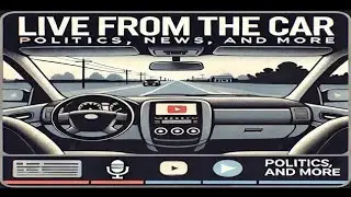 Live from the Car: Politics, News, and More 🗞️