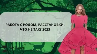 РАБОТА С РОДОМ, РАССТАНОВКИ, ЧТО НЕ ТАК? 2023