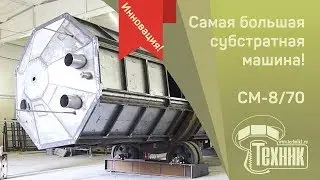 Крупнейшая субстратная машина СМ-8/70