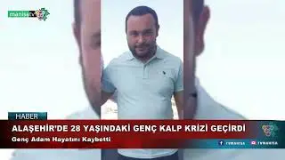ALAŞEHİR’DE 28 YAŞINDAKİ GENÇ KALP KRİZİ GEÇİRDİ