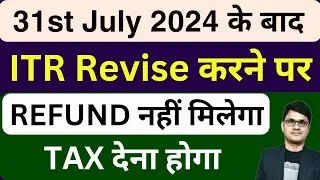 ITR Revise after 31st July 2024 | Refund नहीं मिलेगा | Tax देना होगा | ITR filing AY 2024-25