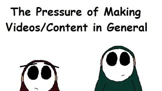 The Pressure of Making Videos/Content in General
