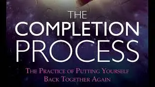 TEAL SWAN -- THE COMPLETION PROCESS:  THE ART OF PUTTING YOURSELF BACK TOGETHER