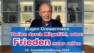Drewermann: Heilen durch Mitgefühl, oder: Frieden muss reifen. 10. Sommervorlesung 2024