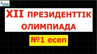 XII президенттік олимпиада #1-есеп | МАТЕМАТИКА. ОЛИМПИАДА | Альсейтов Амангельды Гумарович