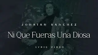 Jonatan Sanchez - Ni Que Fueras Una Diosa - Lyric Video