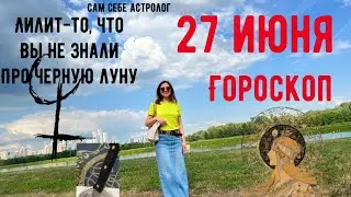 27 ИЮНЯ 💎ГОРОСКОП для каждого знака 🕯️Черная Луна-что вы не знали про Лилит 🧿Сам себе астролог 🔭