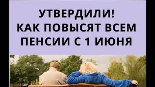 Утвердили: как повысят всем ПЕНСИИ с 1 июня