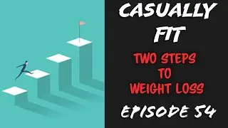 Casually Fit: EP54 - Two Steps To Weight Loss