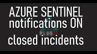 Notifications on Closed incidents - Azure Sentinel