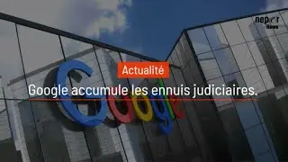 Google accumule les ennuis judiciaires