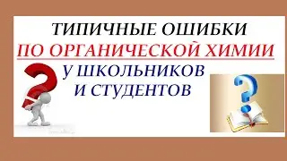 Типичные ошибки по органике, которые допускают школьники и студенты.