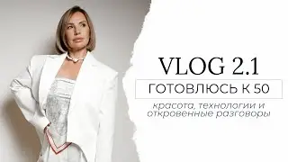 VLOG 2.1/ Готовлюсь к 50,красота, технологии и откровенные разговоры