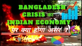 Bangladesh Crisis Impact On India: Bangladesh के इस हालत के कारण भारत पर क्या असर पड़ेगा ?