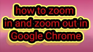 how to zoom in and zoom out in Google Chrome
