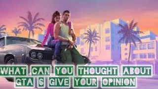 what you can thought about the GTA 6 you are waiting for GTA or not trailer of the game openion