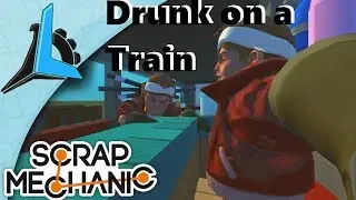 Scrap Mechanic- Drunk on a Train!