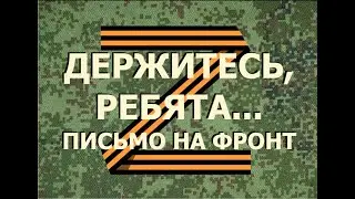 ДЕРЖИТЕСЬ, РЕБЯТА... ПИСЬМО НА ФРОНТ (ГЕРОЯМ СПЕЦОПЕРАЦИИ Z ПОСВЯЩАЕТСЯ)