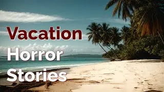 3 True Horror Stories About Vacation (Terror Stories)