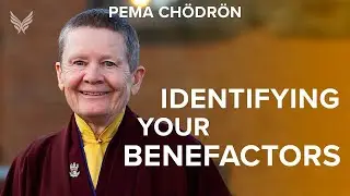Identifying Your Benefactors - Pema Chödrön 