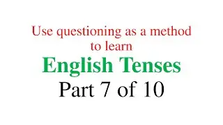 Use Questioning as a method to learn English Tenses - Part 7 of 10