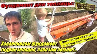 ЛУЧШИЙ ФУНДАМЕНТ ДЛЯ ТЕПЛИЦЫ ГОТОВ! ДЕЛАЕМ ГИДРОИЗОЛЯЦИЮ. ЗАВОЗИМ ЗЕМЛЮ! КАК ДЕТИ ПОМОГАЮТ В СТРОЙКЕ