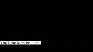 YouTube kids be like: 2