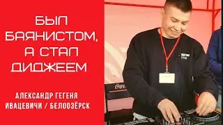 Баянист стал диджеем: Александр Гегеня. Ивацевичи/Белоозёрск