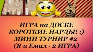 ИГРА на ДОСКЕ КОРОТКИЕ НАРДЫ! ;) МИНИ ТУРНИР #2  (Я и Емил 2 ИГРА)