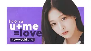 HOW WOULD LOONA SING U+ME=LOVE (GIRLS PLANET 999) Line Distribution | 이달의 소녀