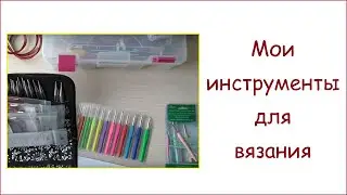 Мои инструменты для вязания // 2,5 года спустя