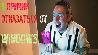 5 ПРИЧИН ОТКАЗАТЬСЯ ОТ WINDOWs10