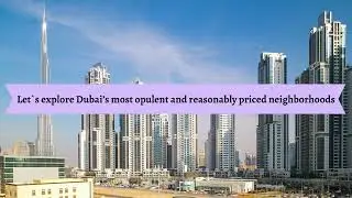 Dubai 2023 Living Area Guide: Exploring the City’s Cheapest and Most Lavish Neighborhoods