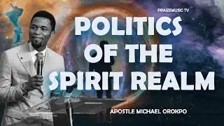 THE POLITICS OF THE SPIRIT REALM - APOSTLE MICHAEL OROKPO