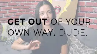 Get Out of Your Own Way, Dude.