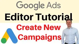 Google Ads Editor Tutorial - How to Create New Campaigns
