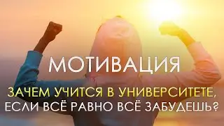 ЗАЧЕМ УЧИТСЯ В УНИВЕРСИТЕТЕ, ЕСЛИ ВСЁ РАВНО ВСЁ ЗАБУДЕШЬ?