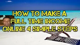 How To Make A Full Time Income Online - 4 Simple Steps