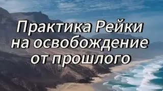 ПРАКТИКА РЕЙКИ НА ОСВОБОЖДЕНИЕ ОТ ПРОШЛОГО 🙏