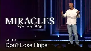 Don't Lose Hope | Miracles: Then and Now Part 3