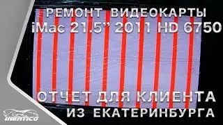 Ремонт видеокарты iMac 21.5 HD 6750M из Екатеринбурга - Отчет для клиента