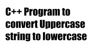 C++ Program to convert Uppercase string to lowercase