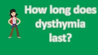 How long does dysthymia last ? | Good Health FAQ