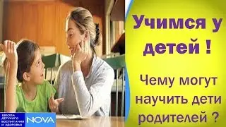 Учимся у детей. Чему могут научить дети родителей ?
