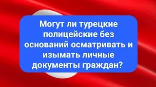 Могут ли турецкие полицейские без оснований осматривать и изымать личные документы граждан?